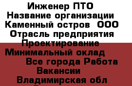 Инженер ПТО › Название организации ­ Каменный остров, ООО › Отрасль предприятия ­ Проектирование › Минимальный оклад ­ 35 000 - Все города Работа » Вакансии   . Владимирская обл.,Радужный г.